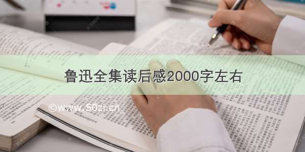 鲁迅全集读后感2000字左右