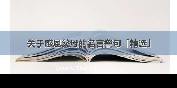 关于感恩父母的名言警句「精选」