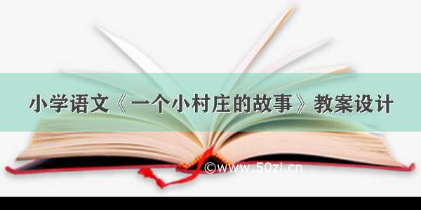 小学语文《一个小村庄的故事》教案设计