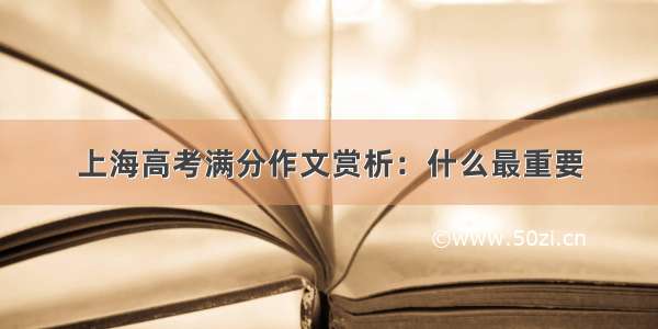 上海高考满分作文赏析：什么最重要