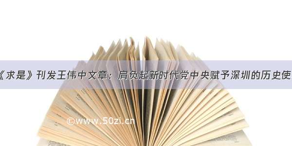 《求是》刊发王伟中文章：肩负起新时代党中央赋予深圳的历史使命