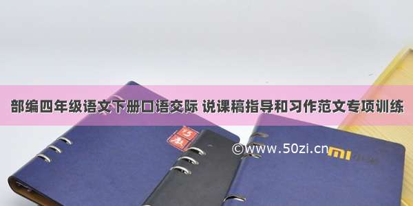 部编四年级语文下册口语交际 说课稿指导和习作范文专项训练