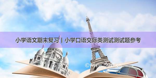 小学语文期末复习丨小学口语交际类测试测试题参考