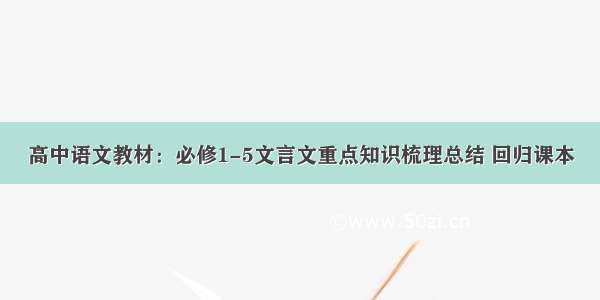 高中语文教材：必修1-5文言文重点知识梳理总结 回归课本