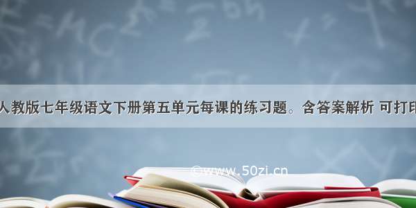 人教版七年级语文下册第五单元每课的练习题。含答案解析 可打印