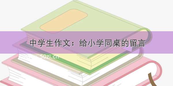 中学生作文：给小学同桌的留言