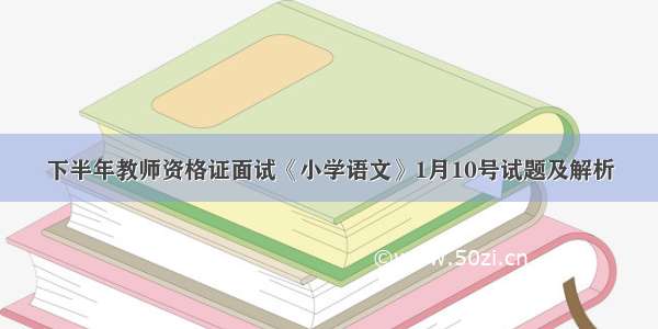 下半年教师资格证面试《小学语文》1月10号试题及解析