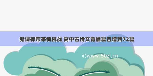 新课标带来新挑战 高中古诗文背诵篇目增到72篇