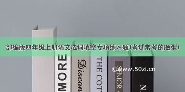 部编版四年级上册语文选词填空专项练习题(考试常考的题型)