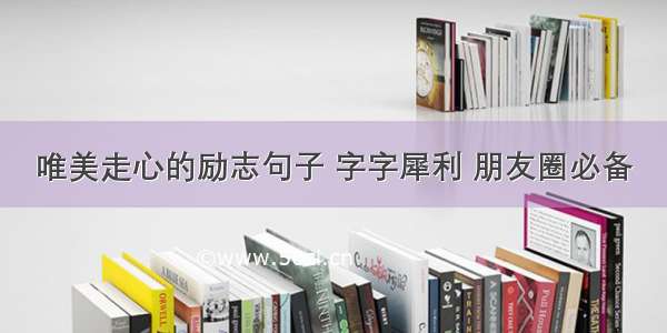 唯美走心的励志句子 字字犀利 朋友圈必备