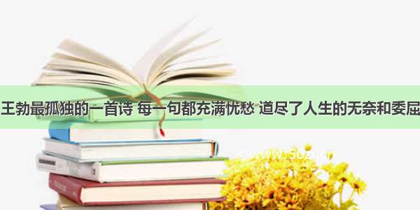 王勃最孤独的一首诗 每一句都充满忧愁 道尽了人生的无奈和委屈