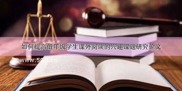 如何提高低年级学生课外阅读的兴趣课题研究论文