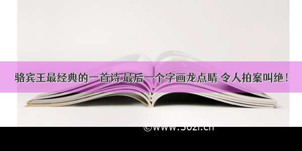 骆宾王最经典的一首诗 最后一个字画龙点睛 令人拍案叫绝！