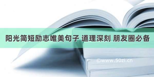 阳光简短励志唯美句子 道理深刻 朋友圈必备