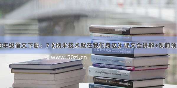 四年级语文下册：7《纳米技术就在我们身边》课文全讲解+课前预习