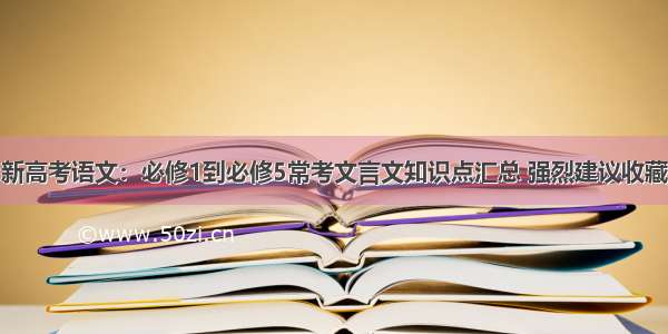 新高考语文：必修1到必修5常考文言文知识点汇总 强烈建议收藏