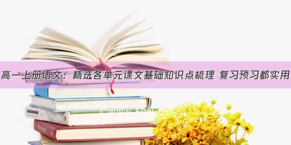 高一上册语文：精选各单元课文基础知识点梳理 复习预习都实用