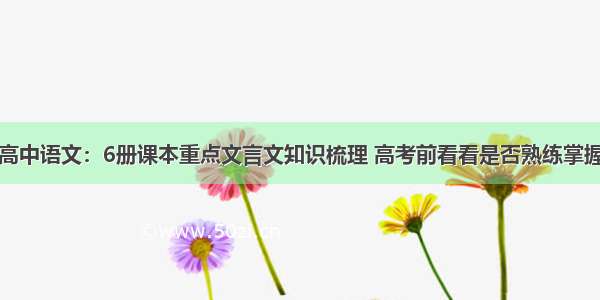 高中语文：6册课本重点文言文知识梳理 高考前看看是否熟练掌握