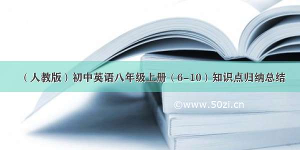 （人教版）初中英语八年级上册（6-10）知识点归纳总结