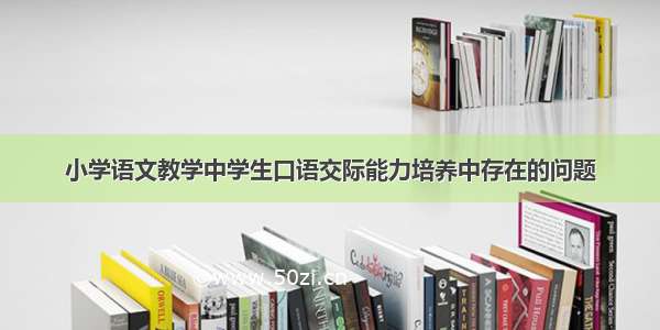 小学语文教学中学生口语交际能力培养中存在的问题