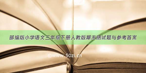 部编版小学语文三年级下册人教版期末测试题与参考答案