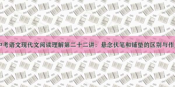 中考语文现代文阅读理解第二十二讲：悬念伏笔和铺垫的区别与作用