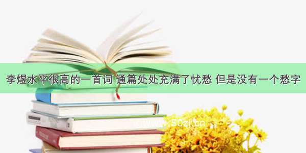 李煜水平很高的一首词 通篇处处充满了忧愁 但是没有一个愁字