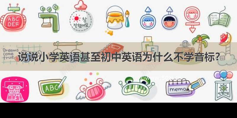 说说小学英语甚至初中英语为什么不学音标？