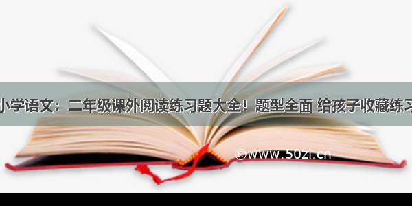 小学语文：二年级课外阅读练习题大全！题型全面 给孩子收藏练习