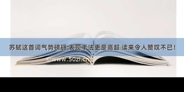 苏轼这首词气势磅礴 表现手法更是高超 读来令人赞叹不已！