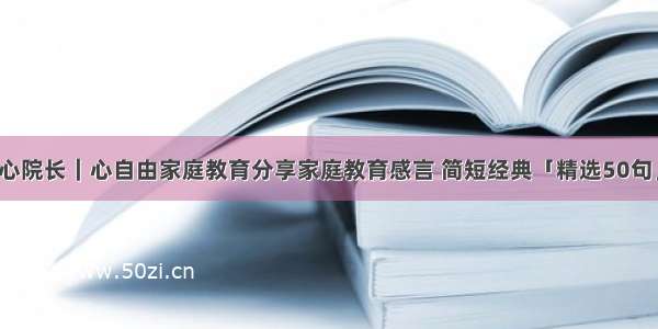 心院长｜心自由家庭教育分享家庭教育感言 简短经典「精选50句」