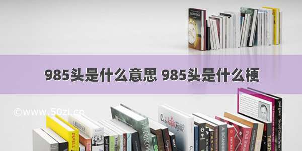 985头是什么意思 985头是什么梗