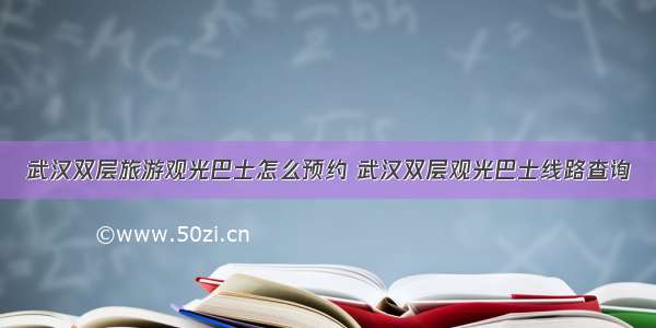 武汉双层旅游观光巴士怎么预约 武汉双层观光巴士线路查询