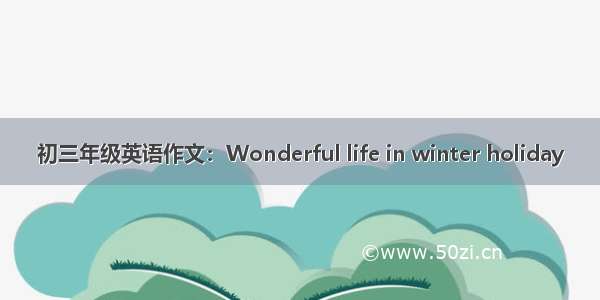 初三年级英语作文：Wonderful life in winter holiday