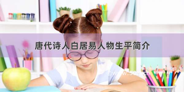 唐代诗人白居易人物生平简介