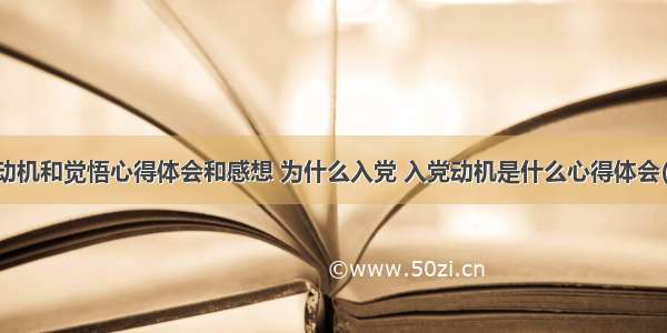 入党动机和觉悟心得体会和感想 为什么入党 入党动机是什么心得体会(八篇)