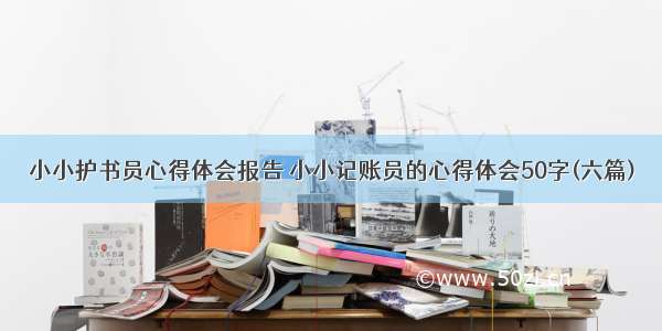 小小护书员心得体会报告 小小记账员的心得体会50字(六篇)