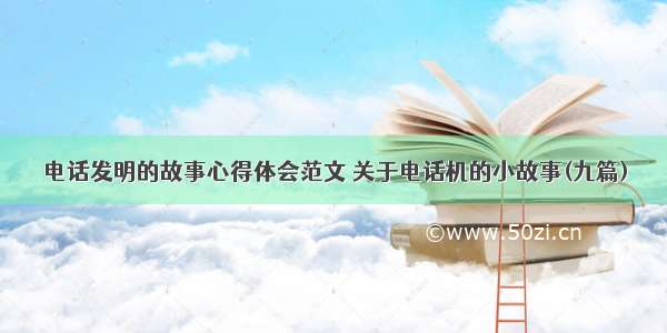 电话发明的故事心得体会范文 关于电话机的小故事(九篇)