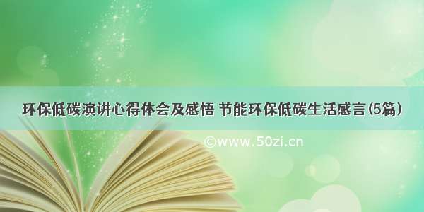 环保低碳演讲心得体会及感悟 节能环保低碳生活感言(5篇)