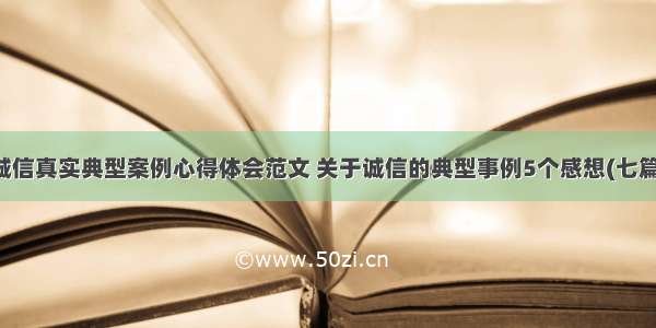 诚信真实典型案例心得体会范文 关于诚信的典型事例5个感想(七篇)