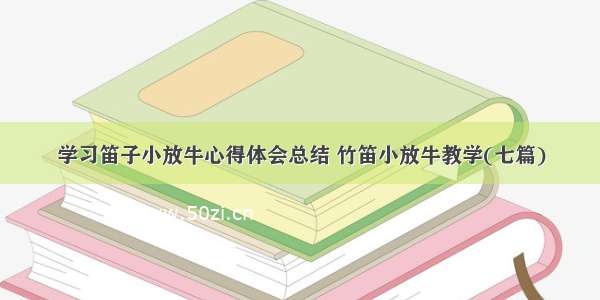 学习笛子小放牛心得体会总结 竹笛小放牛教学(七篇)