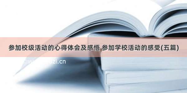 参加校级活动的心得体会及感悟 参加学校活动的感受(五篇)