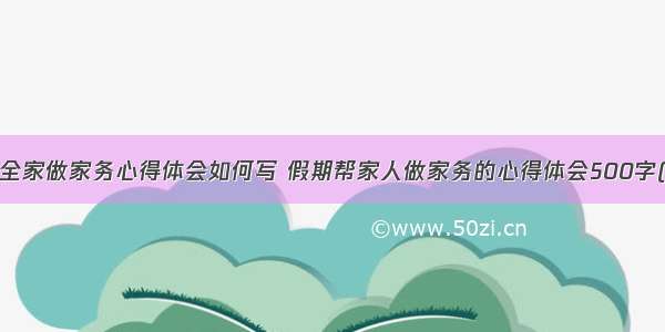 过年全家做家务心得体会如何写 假期帮家人做家务的心得体会500字(3篇)