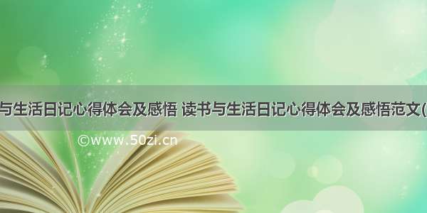 读书与生活日记心得体会及感悟 读书与生活日记心得体会及感悟范文(五篇)