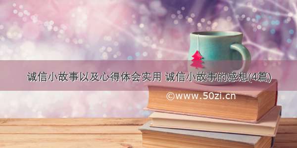 诚信小故事以及心得体会实用 诚信小故事的感想(4篇)