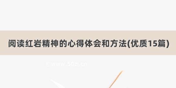 阅读红岩精神的心得体会和方法(优质15篇)