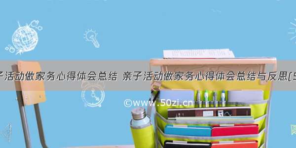 亲子活动做家务心得体会总结 亲子活动做家务心得体会总结与反思(5篇)