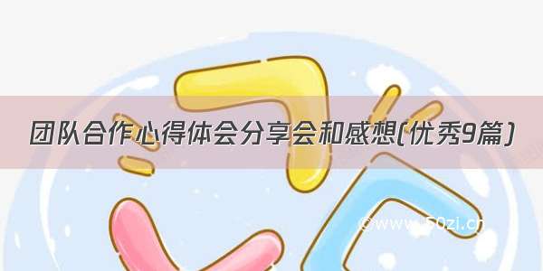 团队合作心得体会分享会和感想(优秀9篇)