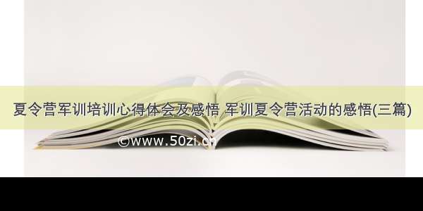 夏令营军训培训心得体会及感悟 军训夏令营活动的感悟(三篇)