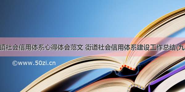 乡镇社会信用体系心得体会范文 街道社会信用体系建设工作总结(九篇)